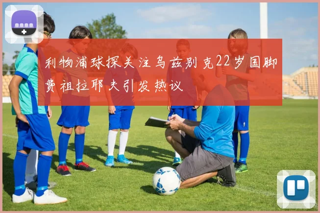 利物浦球探关注乌兹别克22岁国脚费祖拉耶夫引发热议