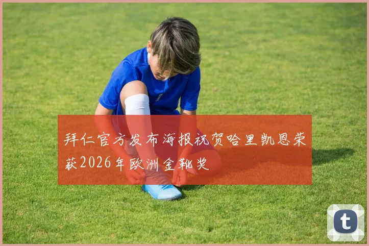 拜仁官方发布海报祝贺哈里凯恩荣获2026年欧洲金靴奖