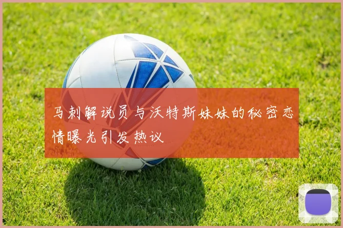 马刺解说员与沃特斯妹妹的秘密恋情曝光引发热议