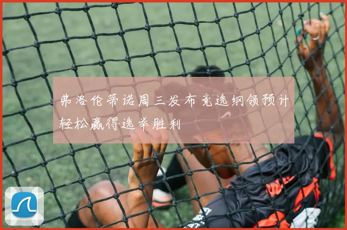 弗洛伦蒂诺周三发布竞选纲领预计轻松赢得选举胜利