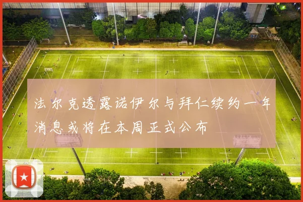 法尔克透露诺伊尔与拜仁续约一年消息或将在本周正式公布