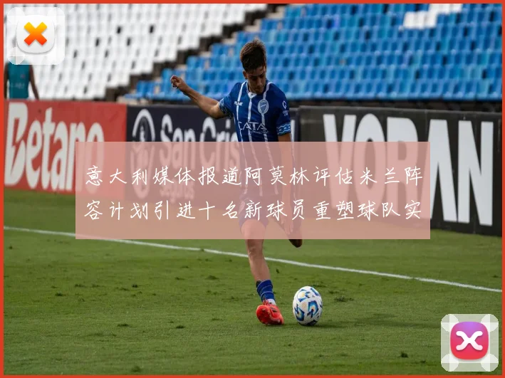 意大利媒体报道阿莫林评估米兰阵容计划引进十名新球员重塑球队实力