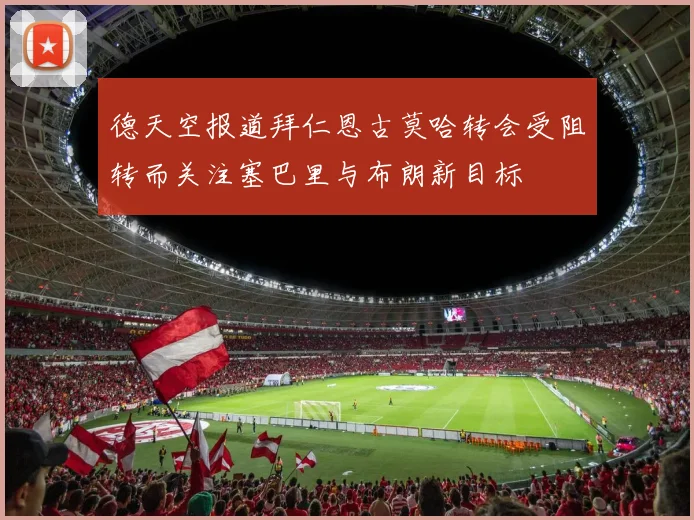 德天空报道拜仁恩古莫哈转会受阻转而关注塞巴里与布朗新目标
