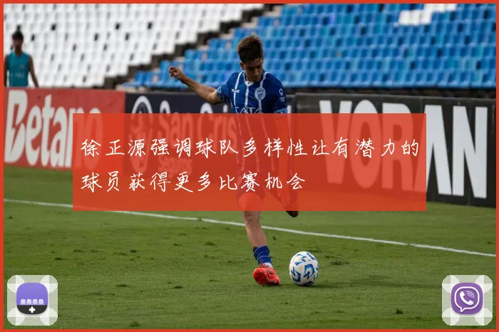 徐正源强调球队多样性让有潜力的球员获得更多比赛机会