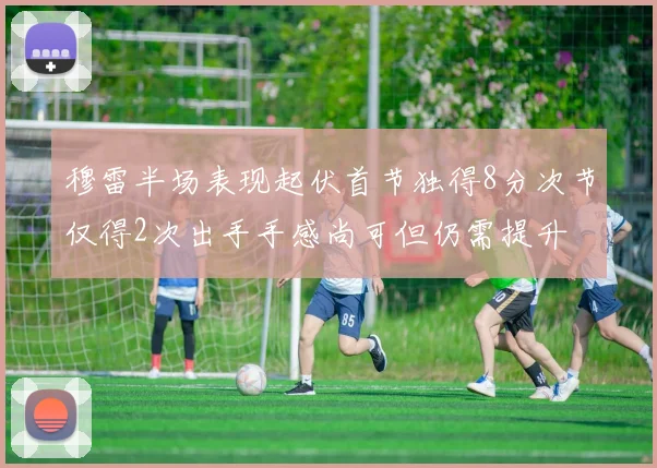 穆雷半场表现起伏首节独得8分次节仅得2次出手手感尚可但仍需提升