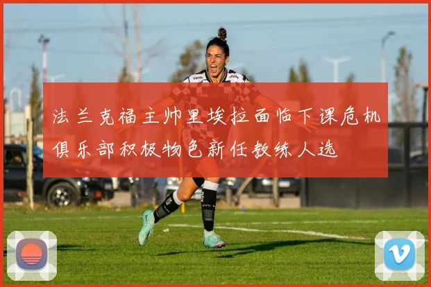 法兰克福主帅里埃拉面临下课危机俱乐部积极物色新任教练人选