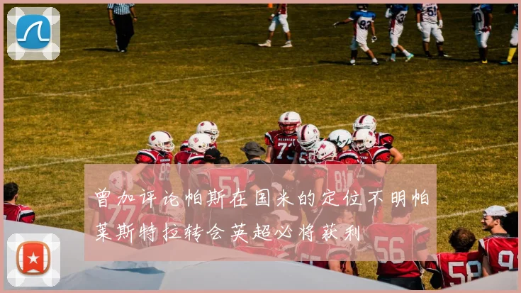 曾加评论帕斯在国米的定位不明帕莱斯特拉转会英超必将获利